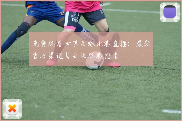 免费观看世界足球比赛直播：最新官方渠道与合法观赛指南