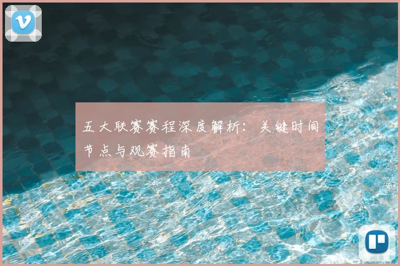 五大联赛赛程深度解析：关键时间节点与观赛指南
