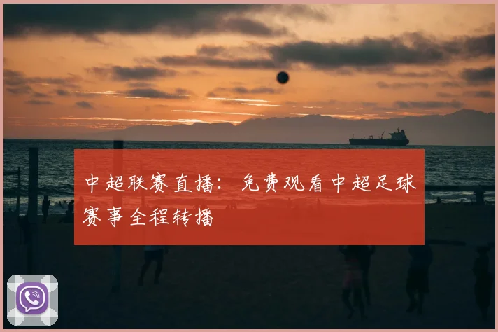 中超联赛直播：免费观看中超足球赛事全程转播