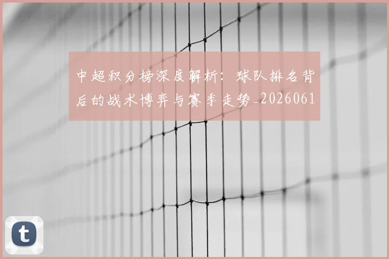 中超积分榜深度解析：球队排名背后的战术博弈与赛季走势_20260610190456