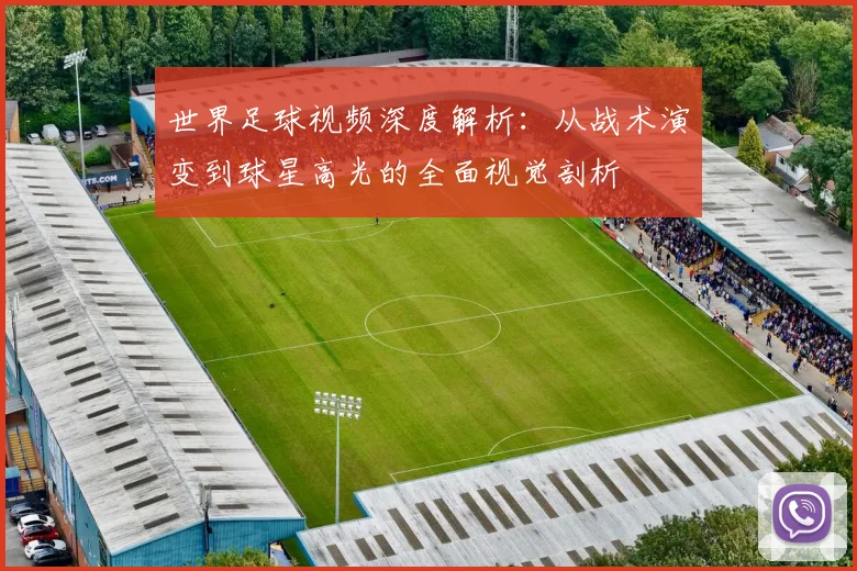 世界足球视频深度解析：从战术演变到球星高光的全面视觉剖析