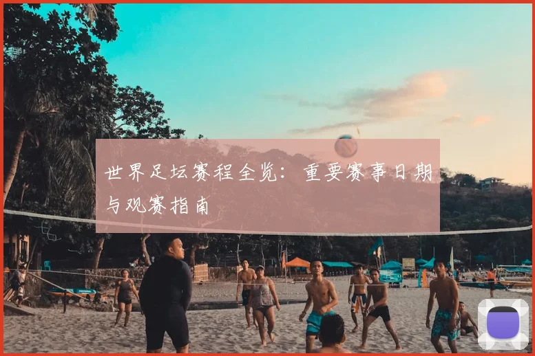 世界足坛赛程全览：重要赛事日期与观赛指南