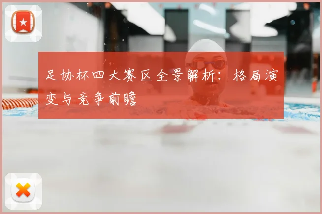 足协杯四大赛区全景解析：格局演变与竞争前瞻