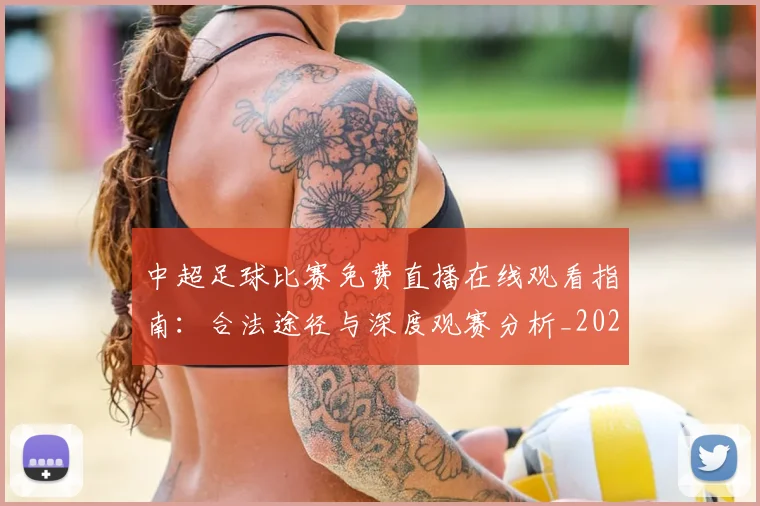 中超足球比赛免费直播在线观看指南：合法途径与深度观赛分析_20260611140949