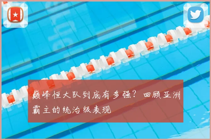巅峰恒大队到底有多强？回顾亚洲霸主的统治级表现