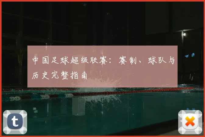 中国足球超级联赛：赛制、球队与历史完整指南