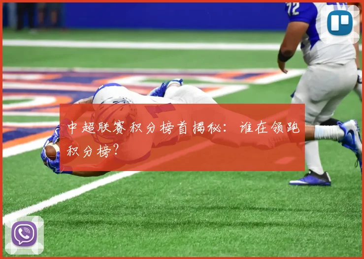 中超联赛积分榜首揭秘：谁在领跑积分榜？