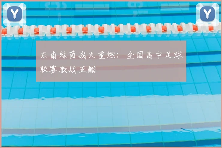 东南绿茵战火重燃：全国高中足球联赛激战正酣