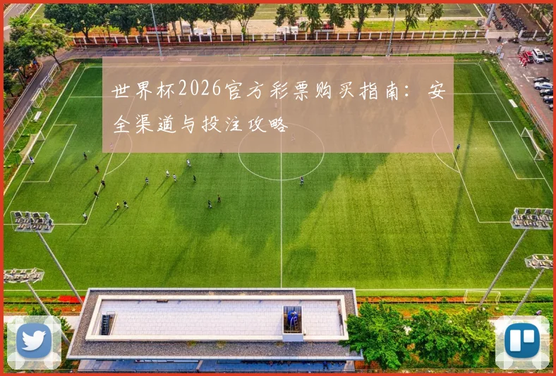 世界杯2026官方彩票购买指南：安全渠道与投注攻略