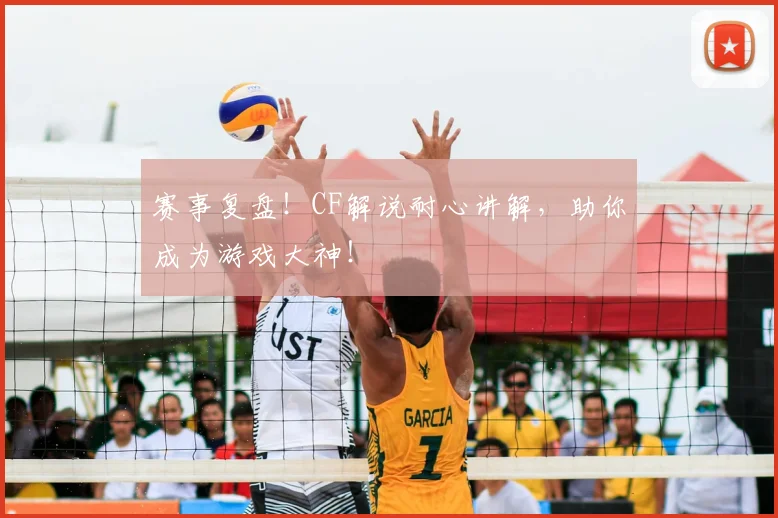 赛事复盘！CF解说耐心讲解，助你成为游戏大神！