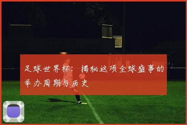 足球世界杯：揭秘这项全球盛事的举办周期与历史