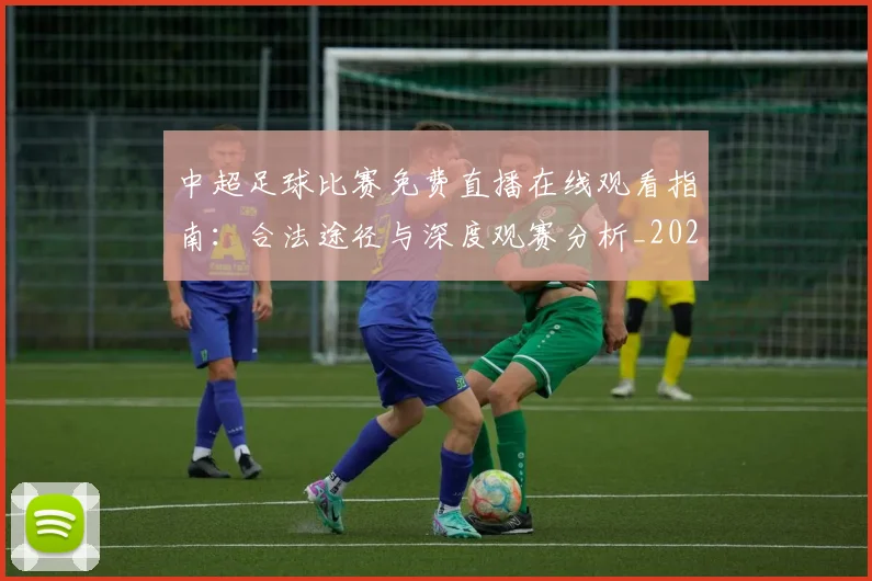 中超足球比赛免费直播在线观看指南：合法途径与深度观赛分析_20260611140949