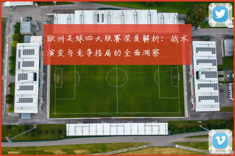 欧洲足球四大联赛深度解析:战术演变与竞争格局的全面洞察
