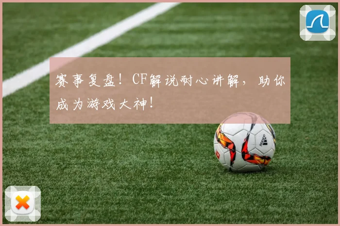 赛事复盘！CF解说耐心讲解，助你成为游戏大神！