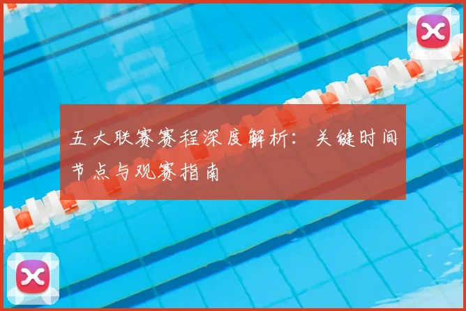 五大联赛赛程深度解析：关键时间节点与观赛指南